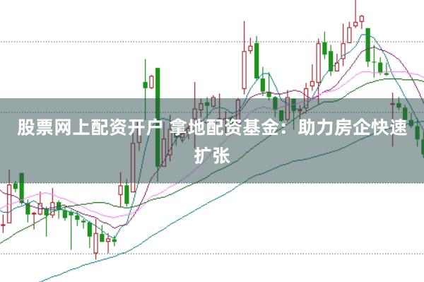 股票网上配资开户 拿地配资基金：助力房企快速扩张