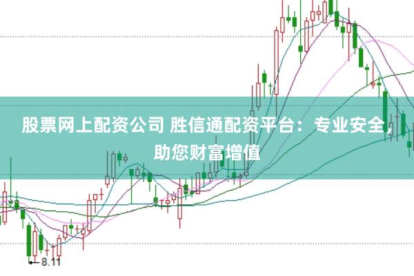 股票网上配资公司 胜信通配资平台：专业安全，助您财富增值