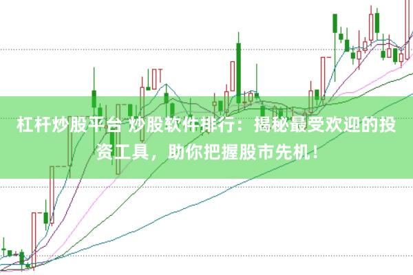 杠杆炒股平台 炒股软件排行：揭秘最受欢迎的投资工具，助你把握股市先机！