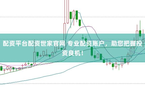配资平台配资世家官网 专业配资账户，助您把握投资良机！