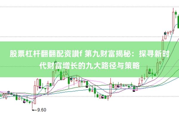 股票杠杆翻翻配资讃f 第九财富揭秘：探寻新时代财富增长的九大路径与策略