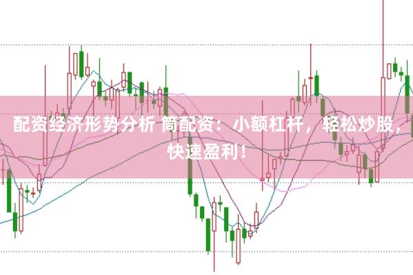 配资经济形势分析 筒配资：小额杠杆，轻松炒股，快速盈利！