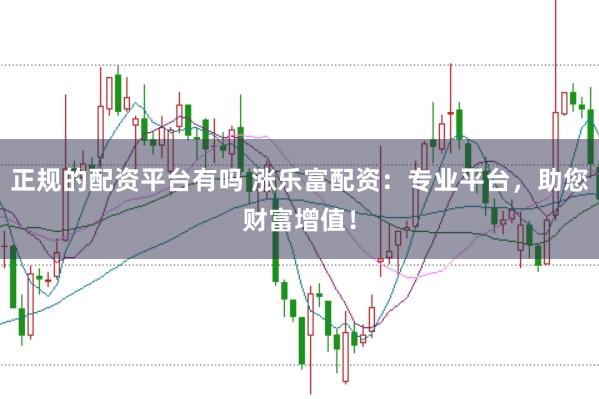 正规的配资平台有吗 涨乐富配资：专业平台，助您财富增值！