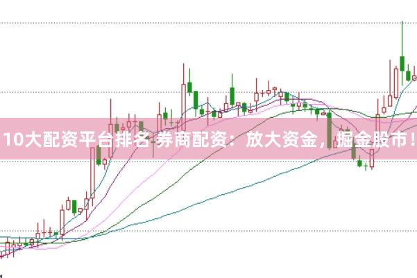 10大配资平台排名 券商配资：放大资金，掘金股市！