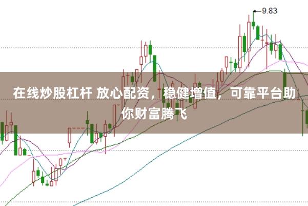 在线炒股杠杆 放心配资，稳健增值，可靠平台助你财富腾飞