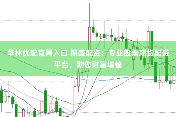 华林优配官网入口 期盛配资：专业股票期货配资平台，助您财富增值