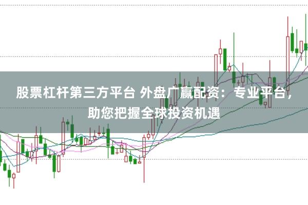 股票杠杆第三方平台 外盘广赢配资：专业平台，助您把握全球投资机遇