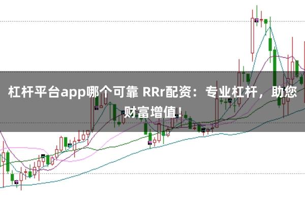 杠杆平台app哪个可靠 RRr配资：专业杠杆，助您财富增值！