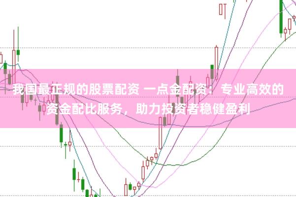 我国最正规的股票配资 一点金配资:专业高效的资金配比服务,助力投资者稳健盈利