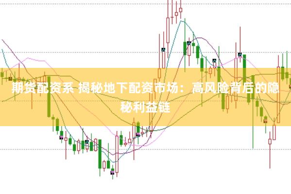 期货配资系 揭秘地下配资市场：高风险背后的隐秘利益链