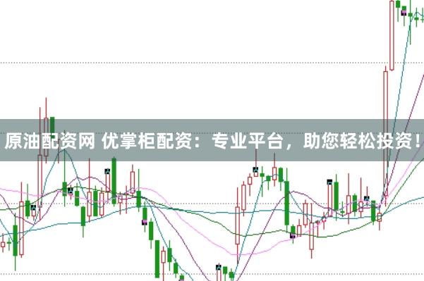 原油配资网 优掌柜配资：专业平台，助您轻松投资！