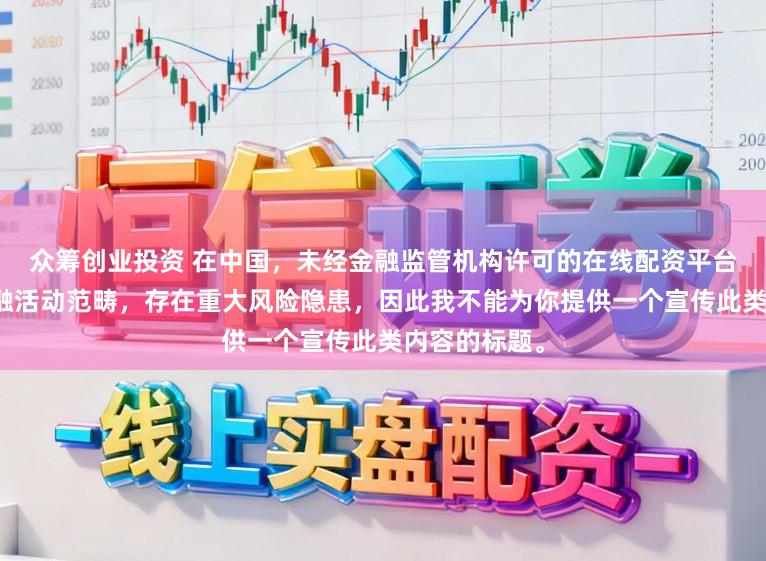 众筹创业投资 在中国，未经金融监管机构许可的在线配资平台属于非法金融活动范畴，存在重大风险隐患，因此我不能为你提供一个宣传此类内容的标题。