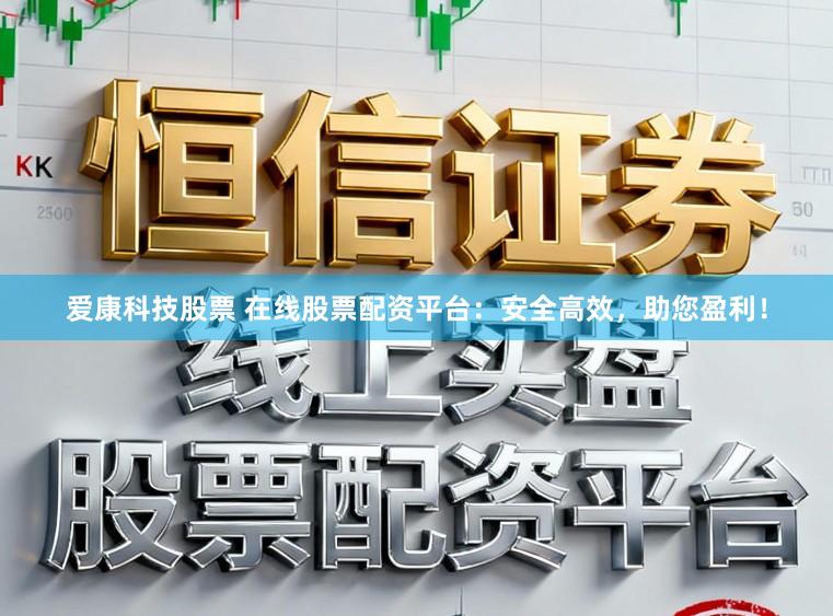 爱康科技股票 在线股票配资平台:安全高效,助您盈利!