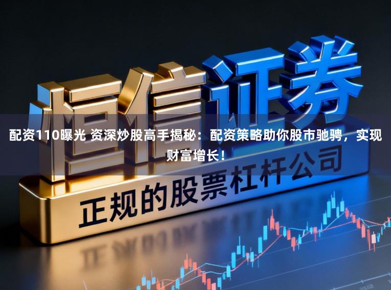 配资110曝光 资深炒股高手揭秘:配资策略助你股市驰骋,实现财富增长!