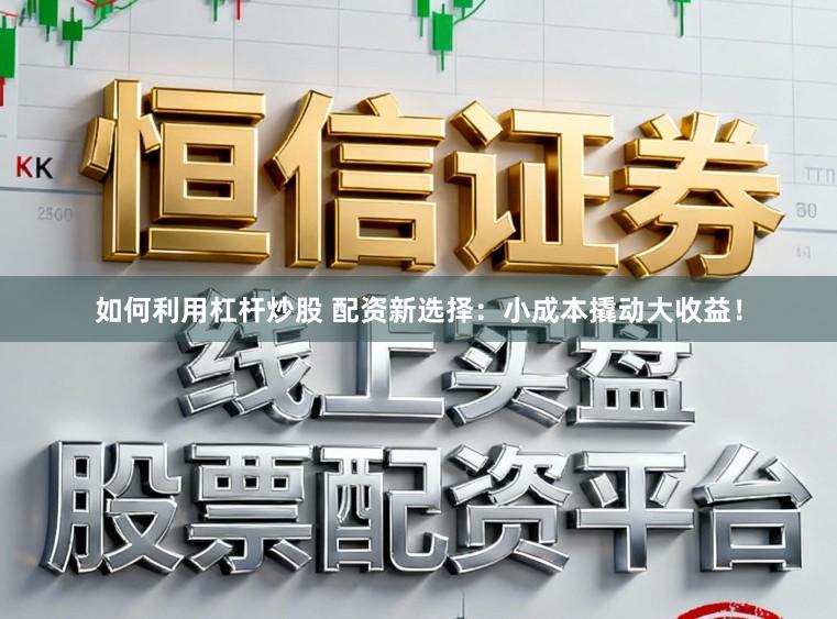 如何利用杠杆炒股 配资新选择：小成本撬动大收益！