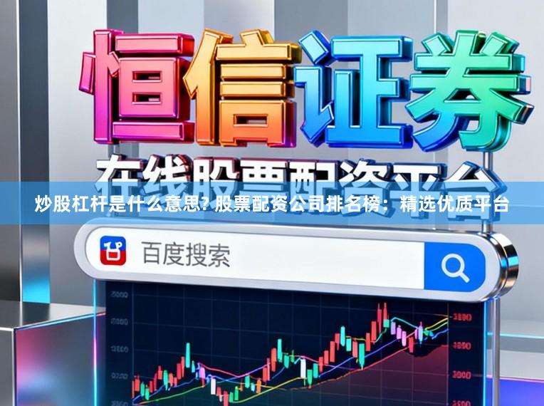 炒股杠杆是什么意思? 股票配资公司排名榜：精选优质平台