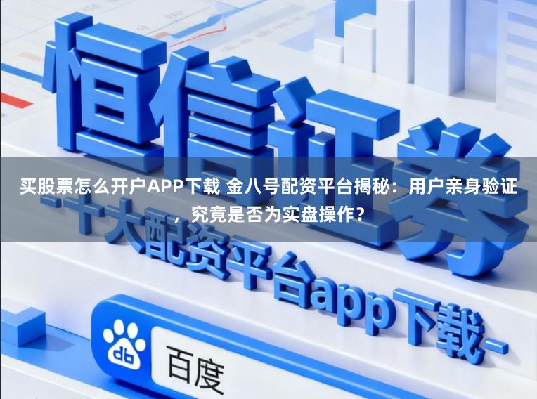 买股票怎么开户APP下载 金八号配资平台揭秘：用户亲身验证，究竟是否为实盘操作？