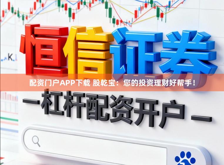 配资门户APP下载 股乾宝：您的投资理财好帮手！