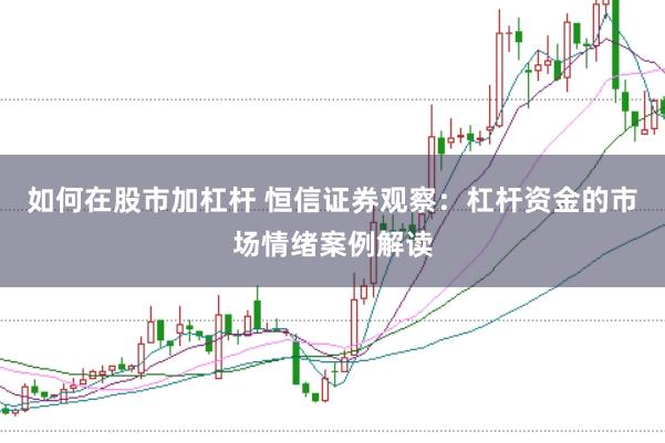 如何在股市加杠杆 恒信证券观察：杠杆资金的市场情绪案例解读