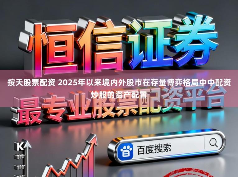 按天股票配资 2025年以来境内外股市在存量博弈格局中中配资炒股的资产配置