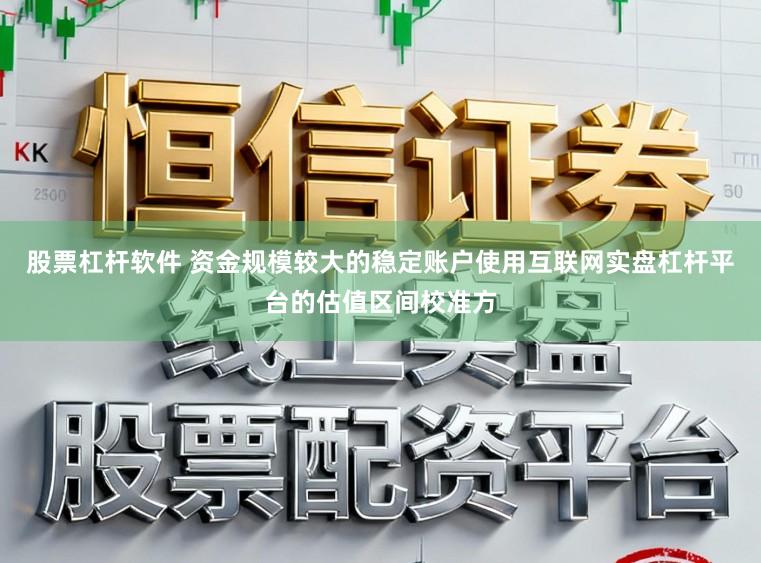 股票杠杆软件 资金规模较大的稳定账户使用互联网实盘杠杆平台的估值区间校准方
