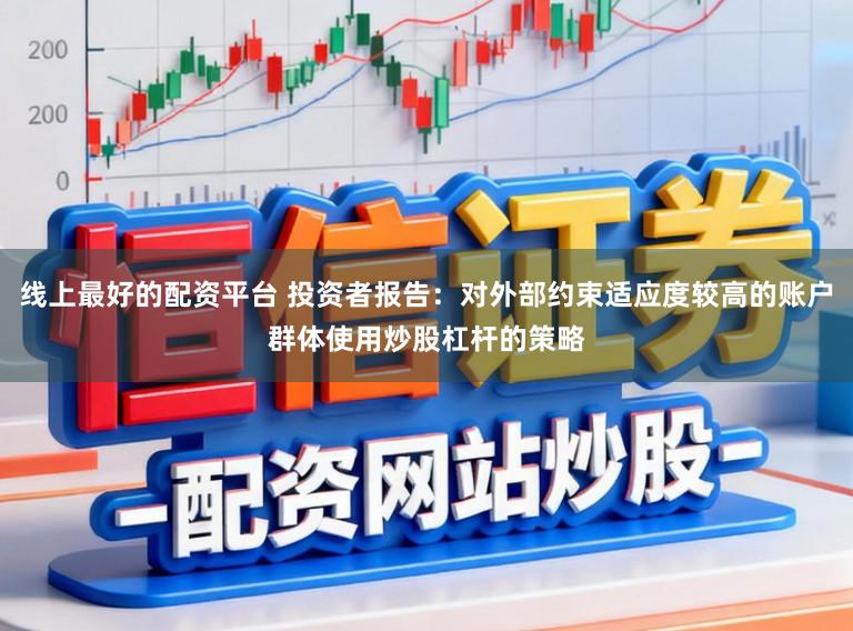 线上最好的配资平台 投资者报告：对外部约束适应度较高的账户群体使用炒股杠杆的策略