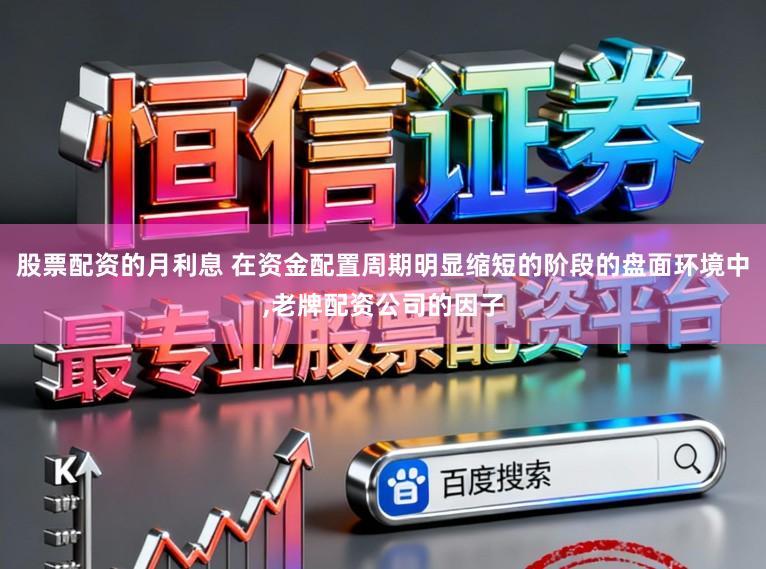 股票配资的月利息 在资金配置周期明显缩短的阶段的盘面环境中,老牌配资公司的因子