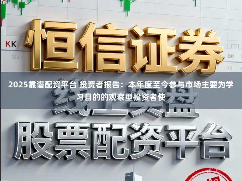2025靠谱配资平台 投资者报告：本年度至今参与市场主要为学习目的的观察型投资者使