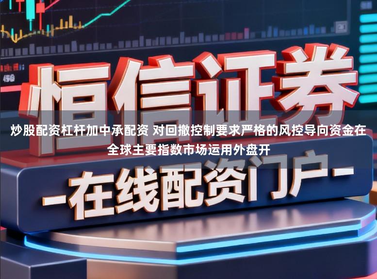 炒股配资杠杆加中承配资 对回撤控制要求严格的风控导向资金在全球主要指数市场运用外盘开