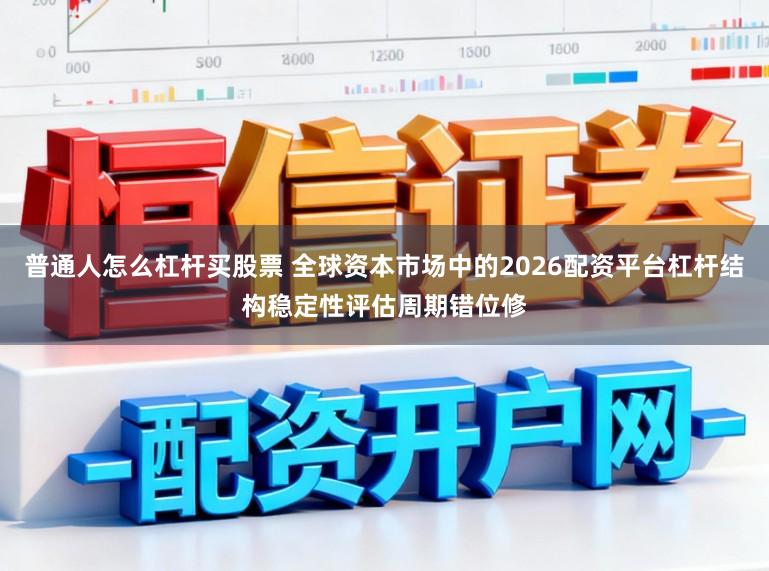 普通人怎么杠杆买股票 全球资本市场中的2026配资平台杠杆结构稳定性评估周期错位修