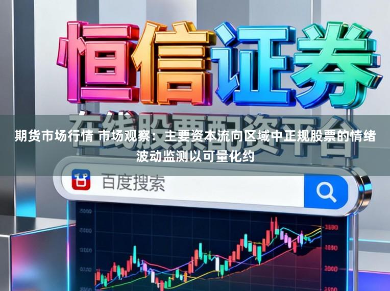 期货市场行情 市场观察：主要资本流向区域中正规股票的情绪波动监测以可量化约