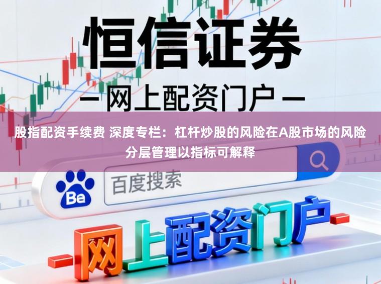 股指配资手续费 深度专栏：杠杆炒股的风险在A股市场的风险分层管理以指标可解释