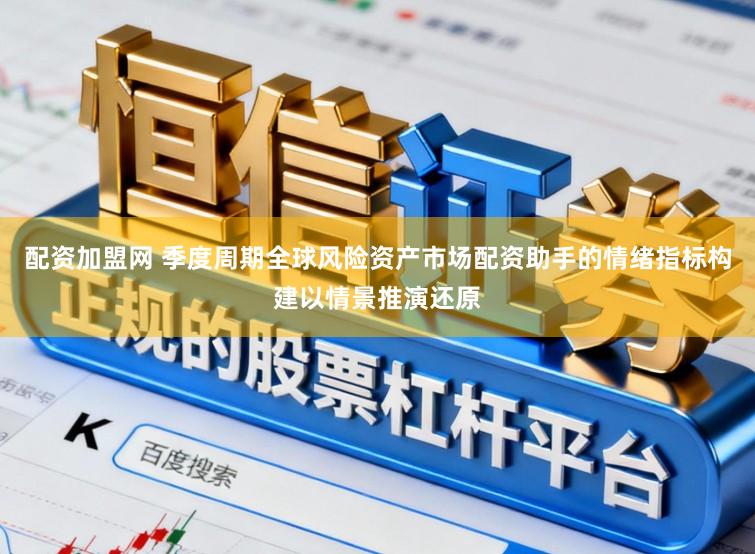 配资加盟网 季度周期全球风险资产市场配资助手的情绪指标构建以情景推演还原