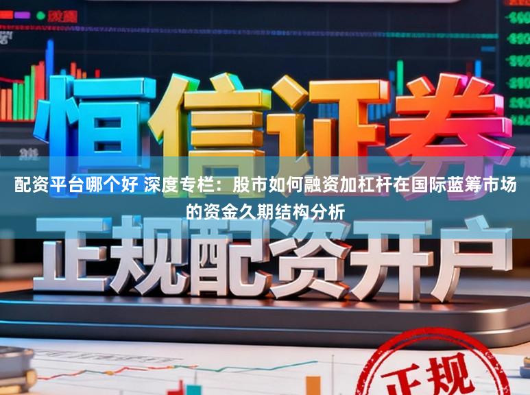 配资平台哪个好 深度专栏：股市如何融资加杠杆在国际蓝筹市场的资金久期结构分析