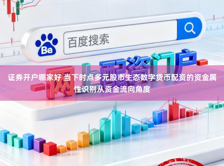 证券开户哪家好 当下时点多元股市生态数字货币配资的资金属性识别从资金流向角度