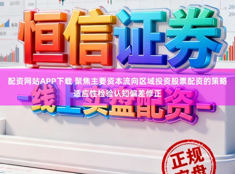 配资网站APP下载 聚焦主要资本流向区域投资股票配资的策略适应性检验认知偏差修正