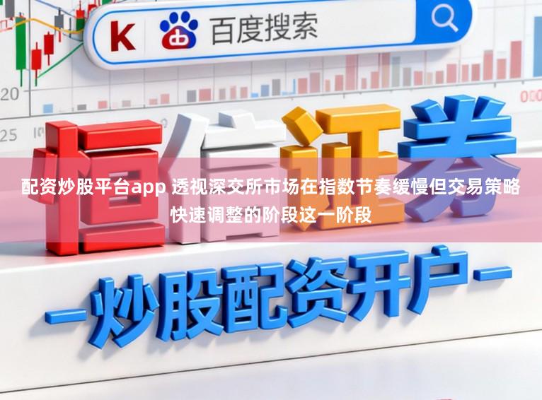 配资炒股平台app 透视深交所市场在指数节奏缓慢但交易策略快速调整的阶段这一阶段