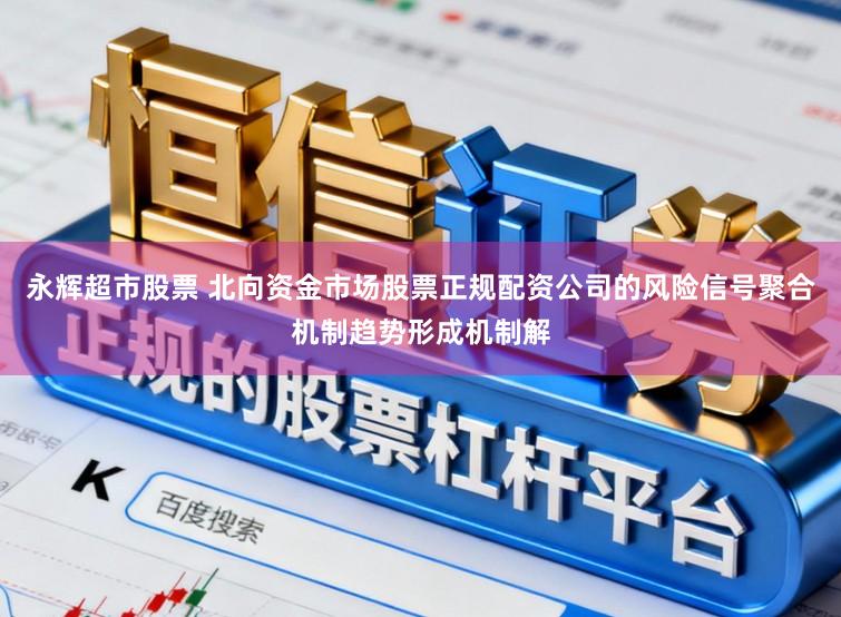 永辉超市股票 北向资金市场股票正规配资公司的风险信号聚合机制趋势形成机制解