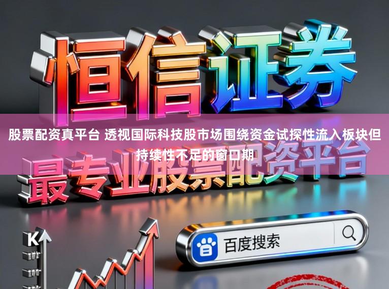 股票配资真平台 透视国际科技股市场围绕资金试探性流入板块但持续性不足的窗口期