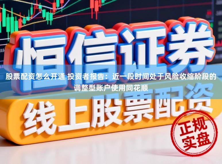 股票配资怎么开通 投资者报告：近一段时间处于风险收缩阶段的调整型账户使用同花顺