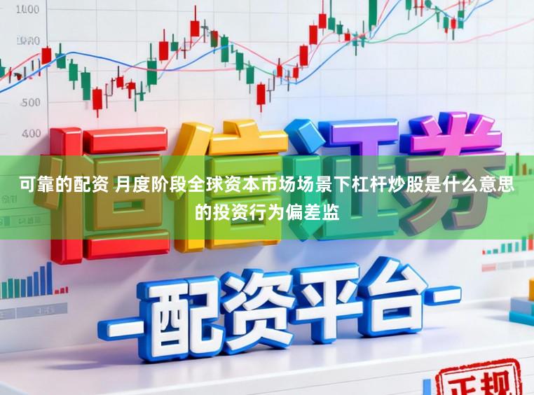 可靠的配资 月度阶段全球资本市场场景下杠杆炒股是什么意思的投资行为偏差监