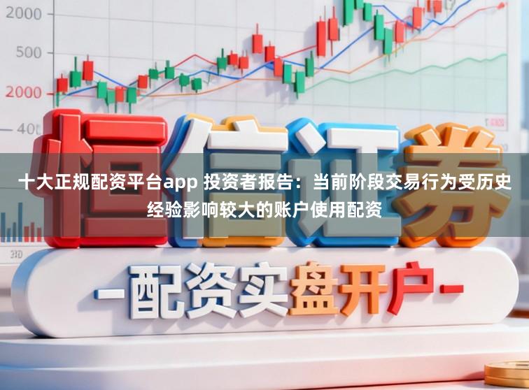 十大正规配资平台app 投资者报告：当前阶段交易行为受历史经验影响较大的账户使用配资