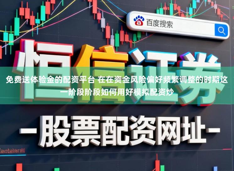 免费送体验金的配资平台 在在资金风险偏好频繁调整的时期这一阶段阶段如何用好模拟配资炒