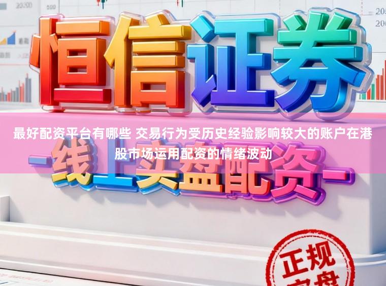 最好配资平台有哪些 交易行为受历史经验影响较大的账户在港股市场运用配资的情绪波动