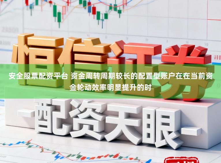 安全股票配资平台 资金周转周期较长的配置型账户在在当前资金轮动效率明显提升的时