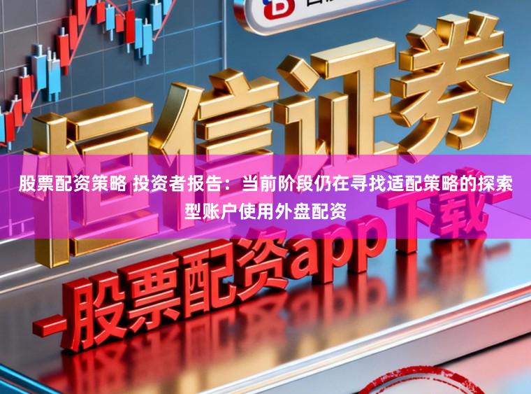 股票配资策略 投资者报告：当前阶段仍在寻找适配策略的探索型账户使用外盘配资