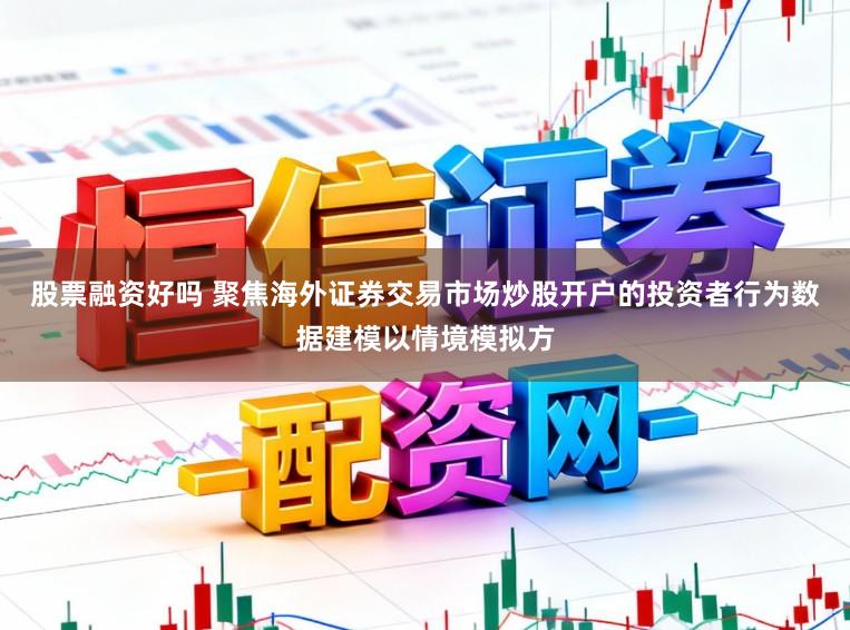 股票融资好吗 聚焦海外证券交易市场炒股开户的投资者行为数据建模以情境模拟方