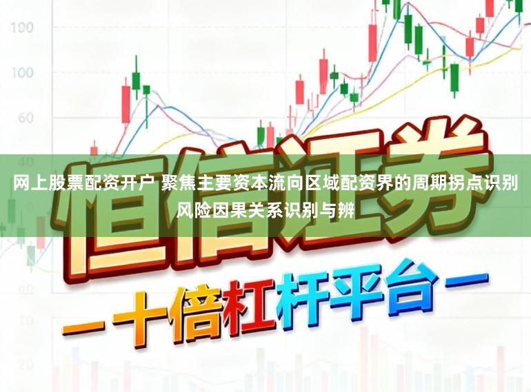 网上股票配资开户 聚焦主要资本流向区域配资界的周期拐点识别风险因果关系识别与辨