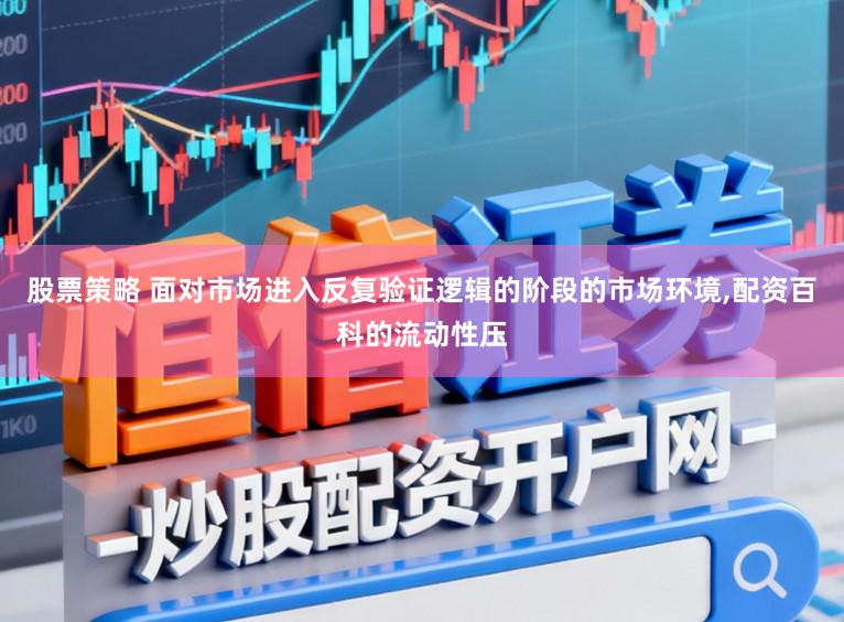 股票策略 面对市场进入反复验证逻辑的阶段的市场环境,配资百科的流动性压