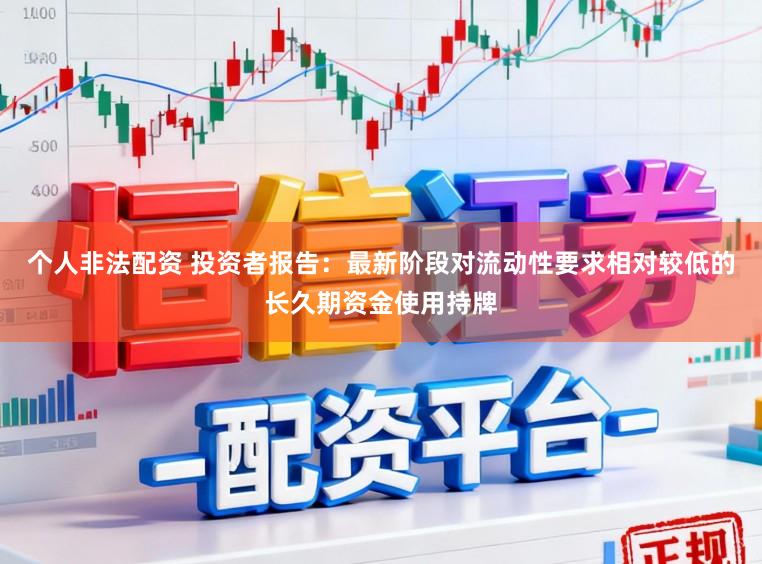 个人非法配资 投资者报告：最新阶段对流动性要求相对较低的长久期资金使用持牌